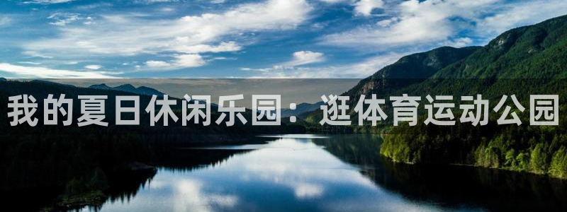 企鹅体育视频：我的夏日休闲乐园：逛体育运动公园