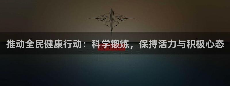 企鹅体育鹅肝可以提现吗：推动全民健康行动：科学锻炼，保持活力与积极心态