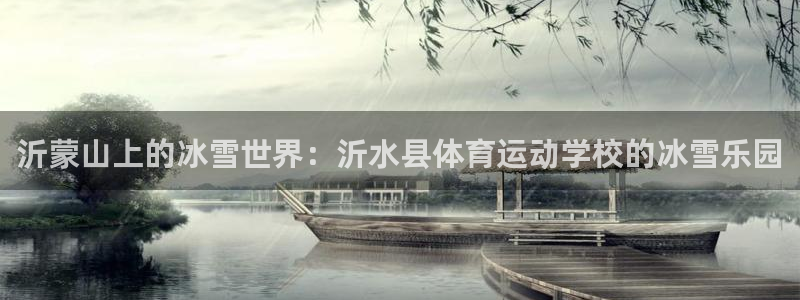 企鹅体育TV最低版本：沂蒙山上的冰雪世界：沂水县体育运动学校的冰雪乐园