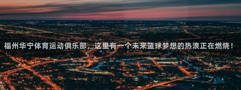 企鹅体育欧锦赛视频直播：福州华宁体育运动俱乐部，这里有一个未来篮球梦想的热浪正在燃烧！